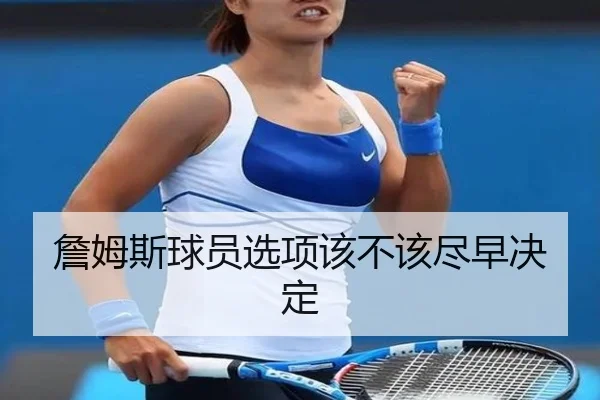 詹姆斯球员选项该不该尽早决定